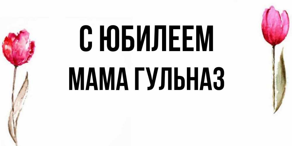 Открытка на каждый день с именем, Мама-Гульназ С юбилеем открытки акварелью с цветами Прикольная открытка с пожеланием онлайн скачать бесплатно 