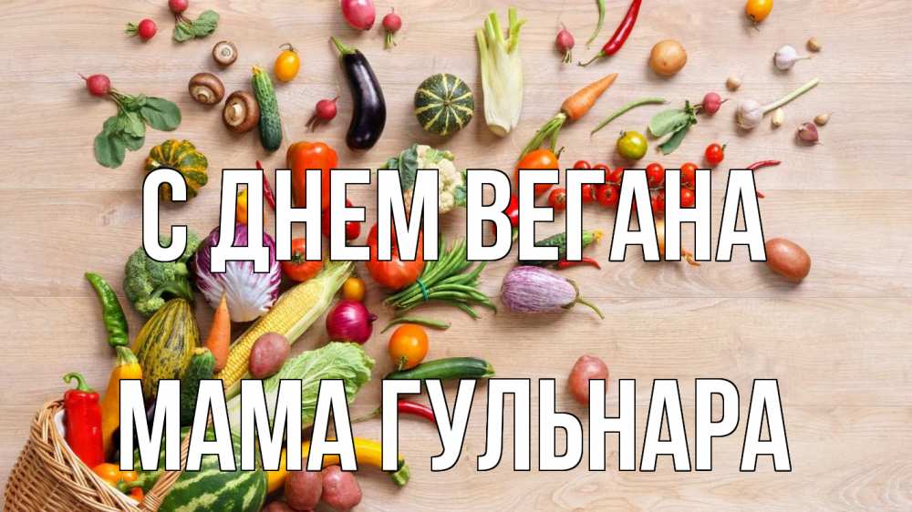 Открытка на каждый день с именем, Мама-Гульнара С днем вегана день вегана Прикольная открытка с пожеланием онлайн скачать бесплатно 