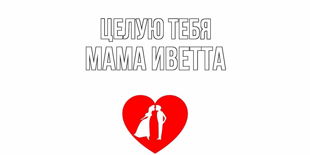 Открытка на каждый день с именем, Мама-Иветта Целую тебя сердце Прикольная открытка с пожеланием онлайн скачать бесплатно 