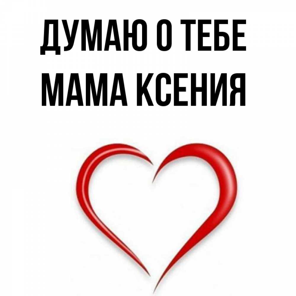 Открытка на каждый день с именем, Мама-Ксения Думаю о тебе для возлюбленной Прикольная открытка с пожеланием онлайн скачать бесплатно 