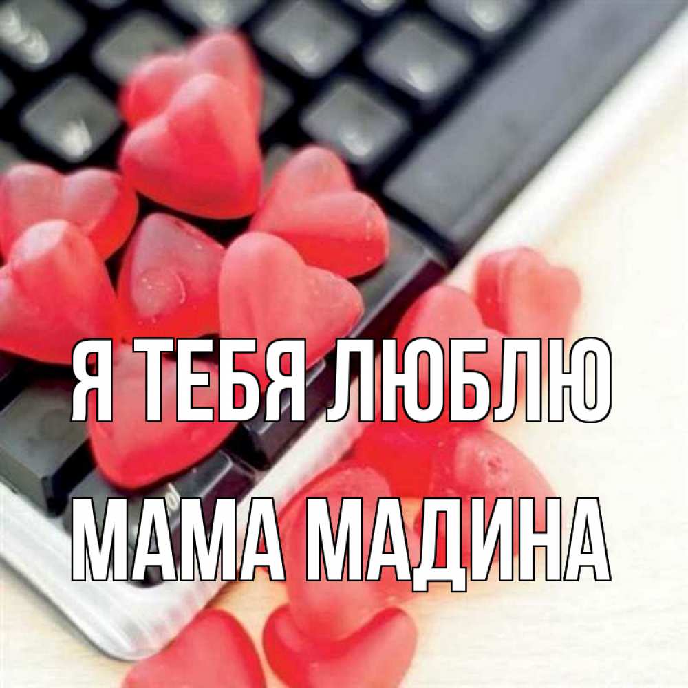Открытка на каждый день с именем, Мама-Мадина Я тебя люблю конфеты в виде сердец Прикольная открытка с пожеланием онлайн скачать бесплатно 