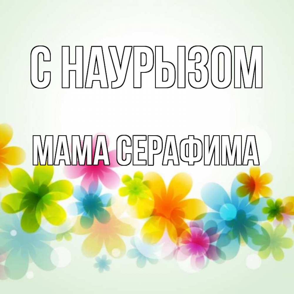 Открытка на каждый день с именем, Мама-Серафима С наурызом цветы Прикольная открытка с пожеланием онлайн скачать бесплатно 