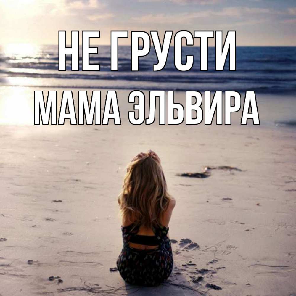 Открытка на каждый день с именем, Мама-Эльвира Не грусти песочек Прикольная открытка с пожеланием онлайн скачать бесплатно 