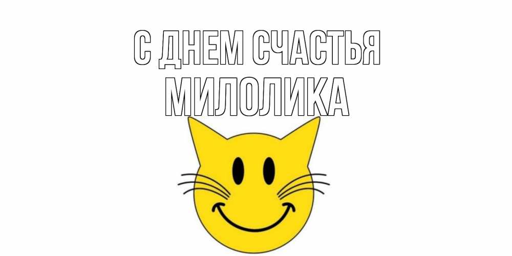 Открытка на каждый день с именем, Милолика С днем счастья кот, улыбка Прикольная открытка с пожеланием онлайн скачать бесплатно 
