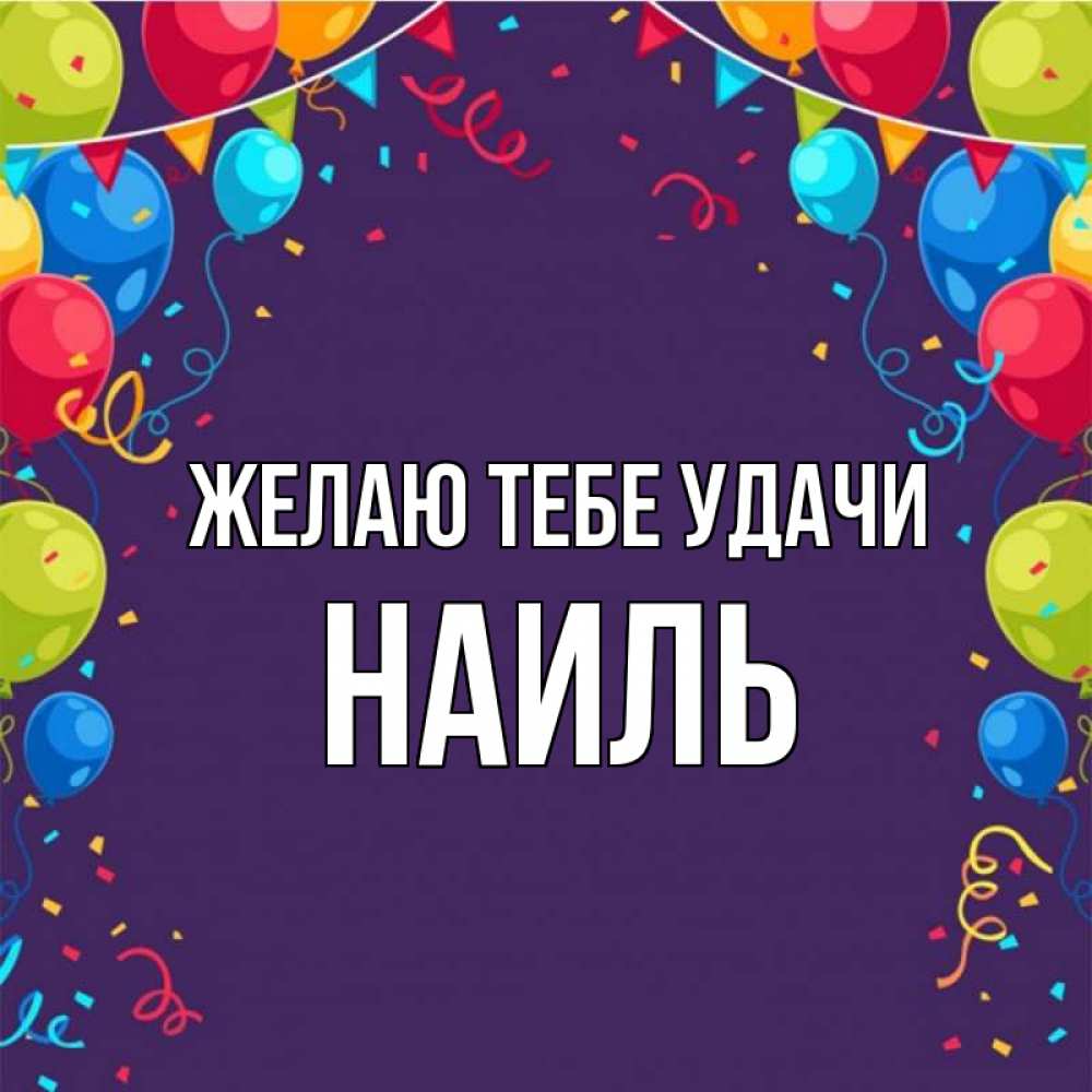 Открытка на каждый день с именем, Наиль Желаю тебе удачи шары Прикольная открытка с пожеланием онлайн скачать бесплатно 