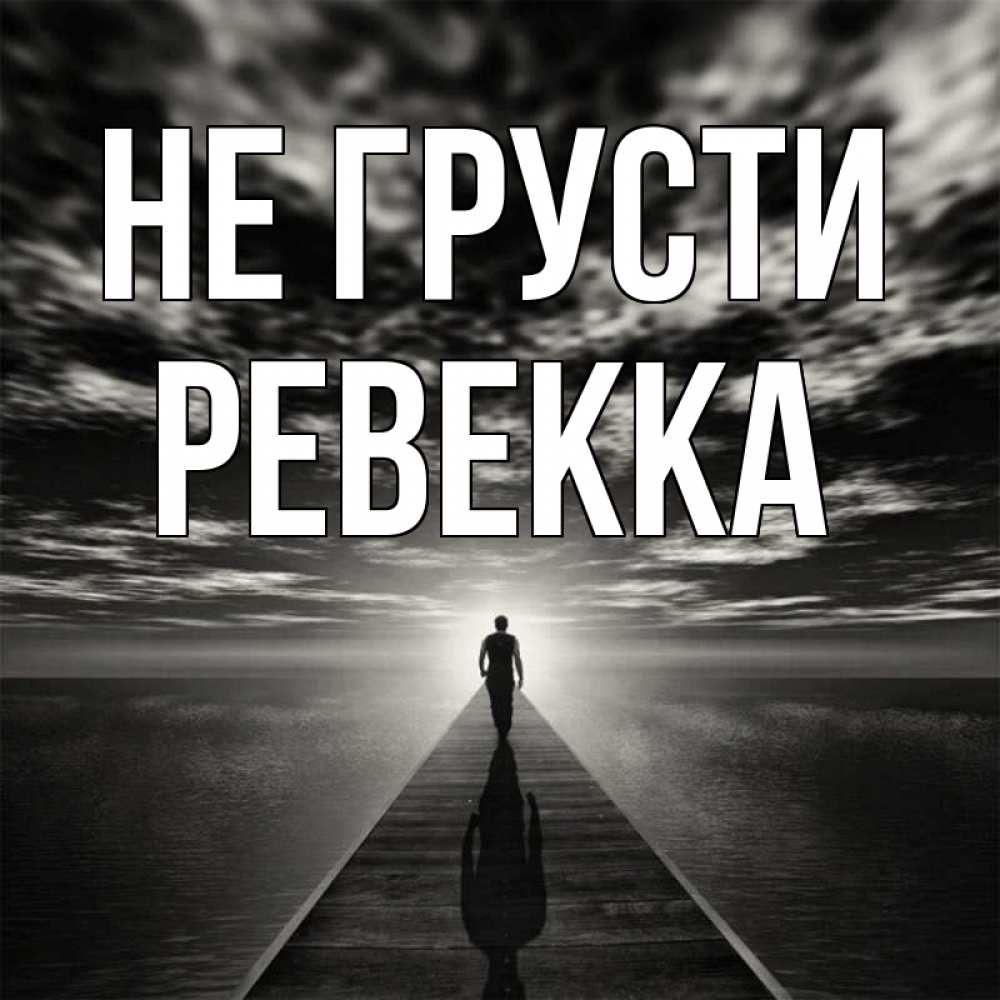 Открытка на каждый день с именем, Ревекка Не грусти человек Прикольная открытка с пожеланием онлайн скачать бесплатно 
