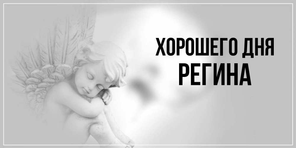 Открытка на каждый день с именем, Регина Хорошего дня ангел Прикольная открытка с пожеланием онлайн скачать бесплатно 