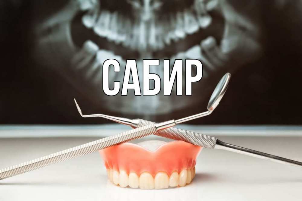 Открытка на каждый день с именем, Сабир Главная с днем стоматолога Прикольная открытка с пожеланием онлайн скачать бесплатно 