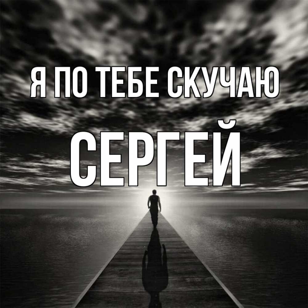 Открытка на каждый день с именем, Сергей Я по тебе скучаю к тебе Прикольная открытка с пожеланием онлайн скачать бесплатно 