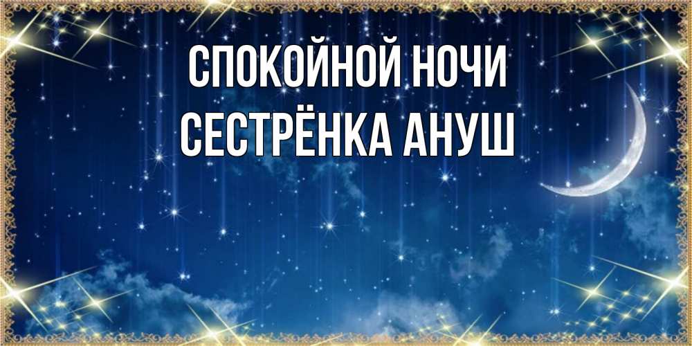 Открытка на каждый день с именем, Сестрёнка-Ануш Спокойной ночи звездопад и месяц на открытках ко сну Прикольная открытка с пожеланием онлайн скачать бесплатно 