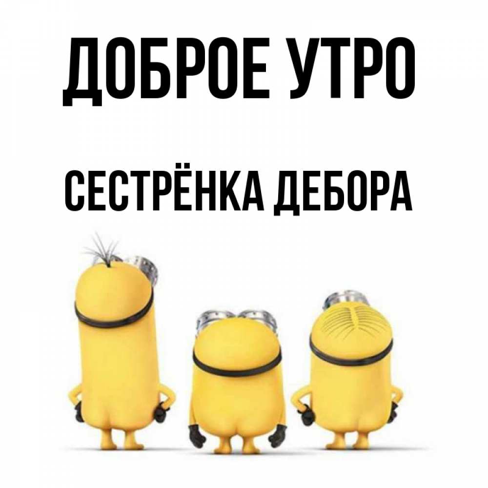 Открытка на каждый день с именем, Сестрёнка-Дебора Доброе утро подписать открытку онлайн бесплатно Прикольная открытка с пожеланием онлайн скачать бесплатно 