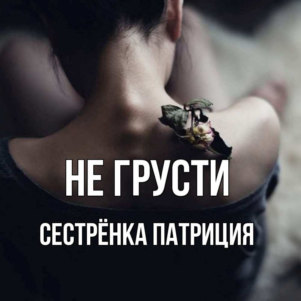 Открытка на каждый день с именем, Сестрёнка-Патриция Не грусти девушка со спины Прикольная открытка с пожеланием онлайн скачать бесплатно 