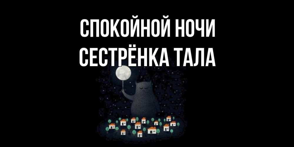 Открытка на каждый день с именем, Сестрёнка-Тала Спокойной ночи кот,луна, ночь, звезды Прикольная открытка с пожеланием онлайн скачать бесплатно 