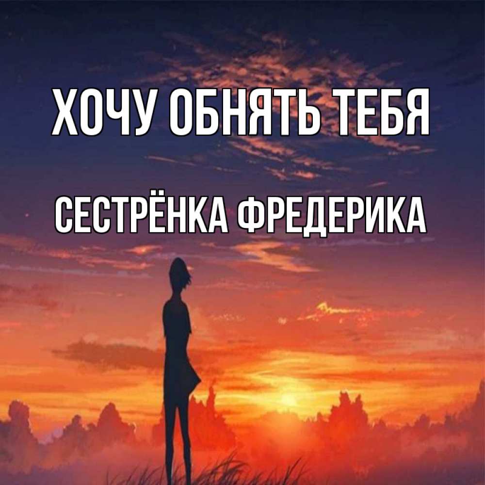 Открытка на каждый день с именем, Сестрёнка-Фредерика Хочу обнять тебя стройная девушка Прикольная открытка с пожеланием онлайн скачать бесплатно 