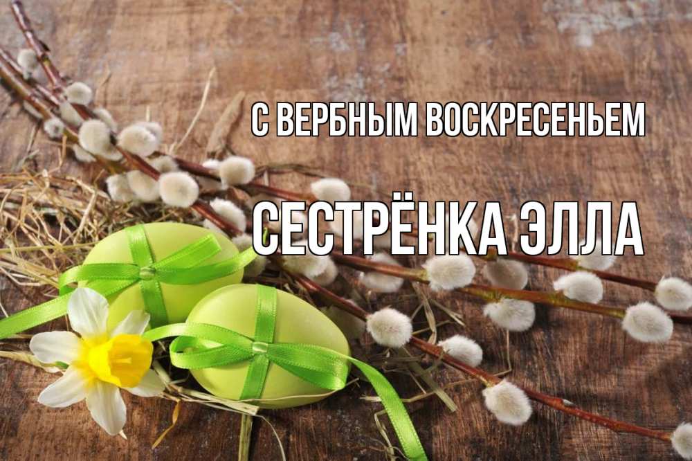 Открытка на каждый день с именем, Сестрёнка-Элла С вербным воскресеньем верба Прикольная открытка с пожеланием онлайн скачать бесплатно 