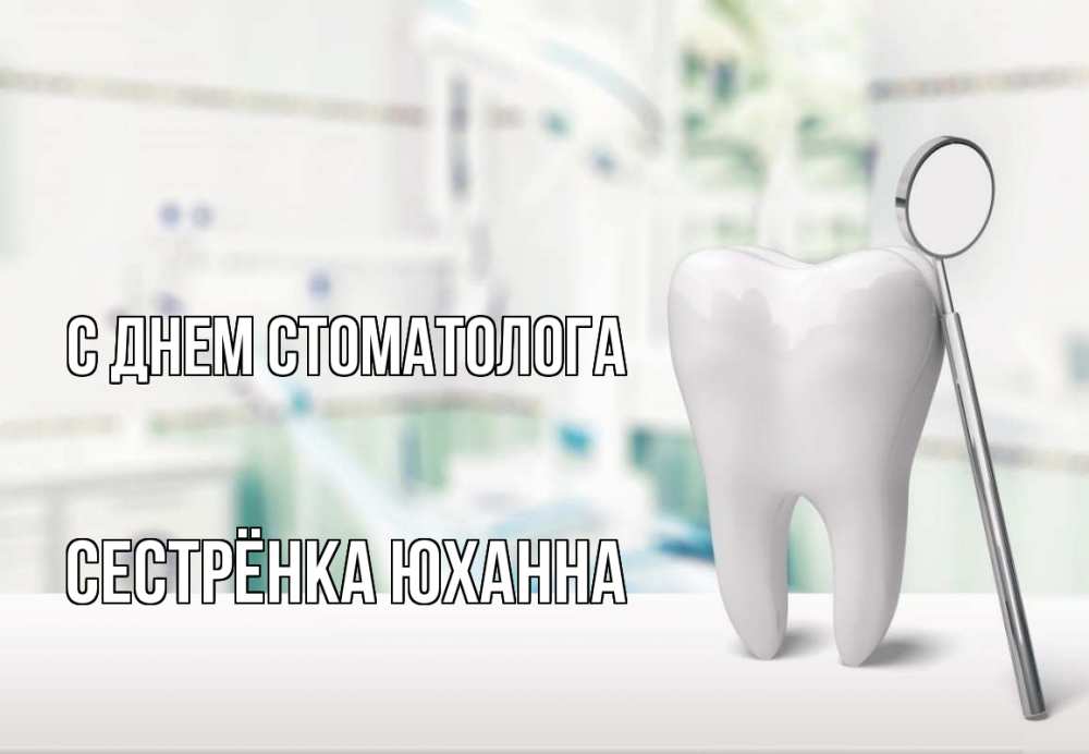 Открытка на каждый день с именем, Сестрёнка-Юханна С днем стоматолога с днем стоматолога Прикольная открытка с пожеланием онлайн скачать бесплатно 