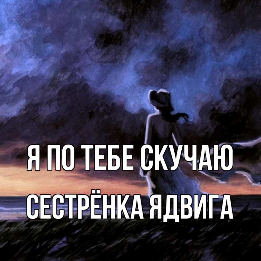 Открытка на каждый день с именем, Сестрёнка-Ядвига Я по тебе скучаю тут 2 Прикольная открытка с пожеланием онлайн скачать бесплатно 