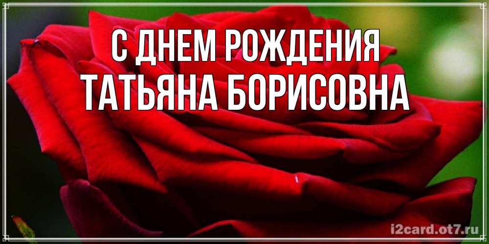 Открытка на каждый день с именем, Татьяна-борисовна С днем рождения розочка очень красивая Прикольная открытка с пожеланием онлайн скачать бесплатно 
