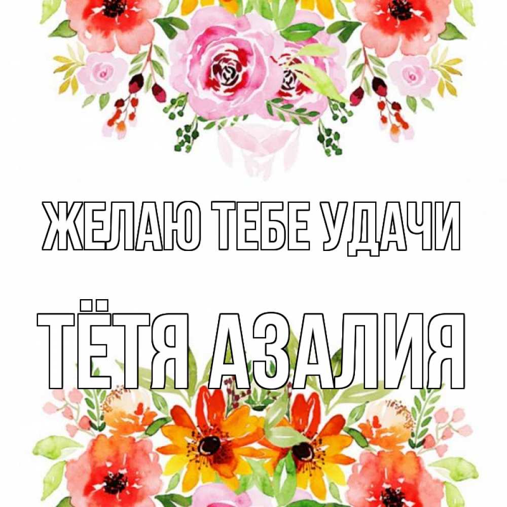 Открытка на каждый день с именем, Тётя-Азалия Желаю тебе удачи открытка с цветами акварелью Прикольная открытка с пожеланием онлайн скачать бесплатно 