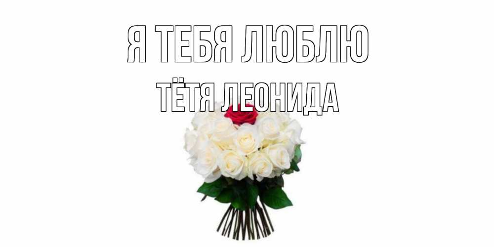 Открытка на каждый день с именем, Тётя-Леонида Я тебя люблю единственная Прикольная открытка с пожеланием онлайн скачать бесплатно 