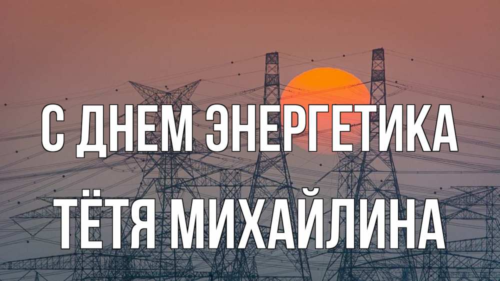 Открытка на каждый день с именем, Тётя-Михайлина С днем энергетика Закат, энергетика Прикольная открытка с пожеланием онлайн скачать бесплатно 