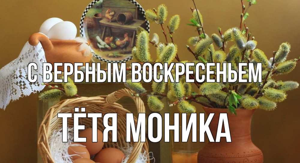 Открытка на каждый день с именем, Тётя-Моника С вербным воскресеньем верба 2 Прикольная открытка с пожеланием онлайн скачать бесплатно 