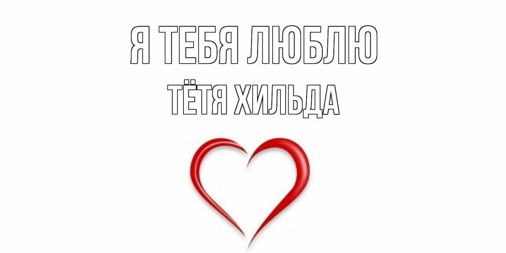 Открытка на каждый день с именем, Тётя-Хильда Я тебя люблю сердце Прикольная открытка с пожеланием онлайн скачать бесплатно 