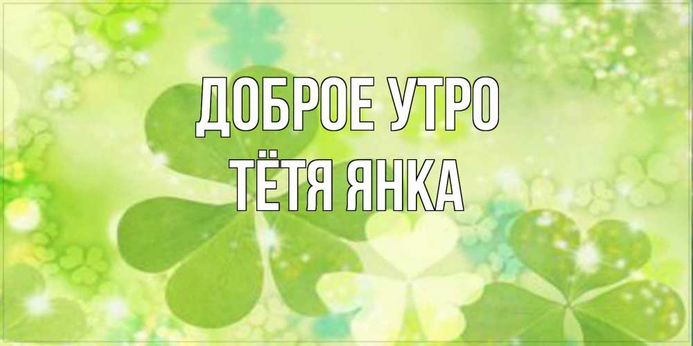 Открытка на каждый день с именем, Тётя-Янка Доброе утро открытка с листьями летними зелеными Прикольная открытка с пожеланием онлайн скачать бесплатно 