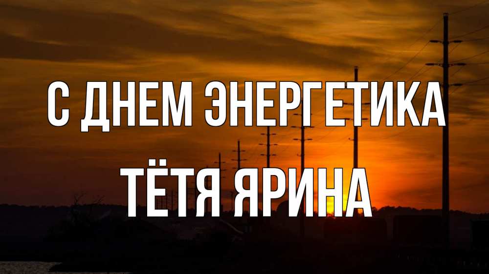 Открытка на каждый день с именем, Тётя-Ярина С днем энергетика столбы провода закат Прикольная открытка с пожеланием онлайн скачать бесплатно 