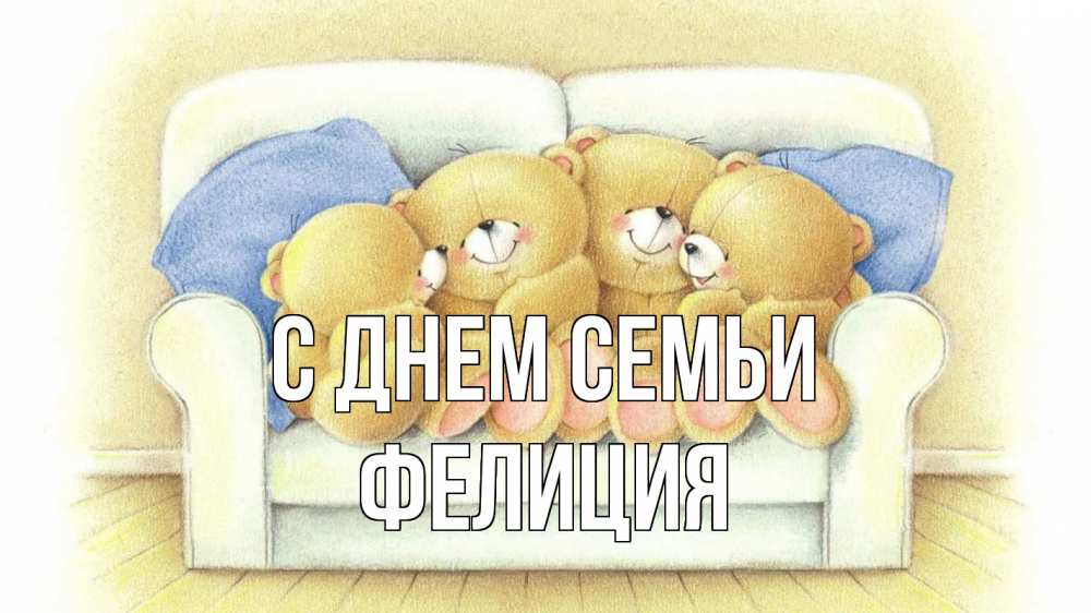 Открытка на каждый день с именем, Фелиция С днем семьи с днем семьи Прикольная открытка с пожеланием онлайн скачать бесплатно 