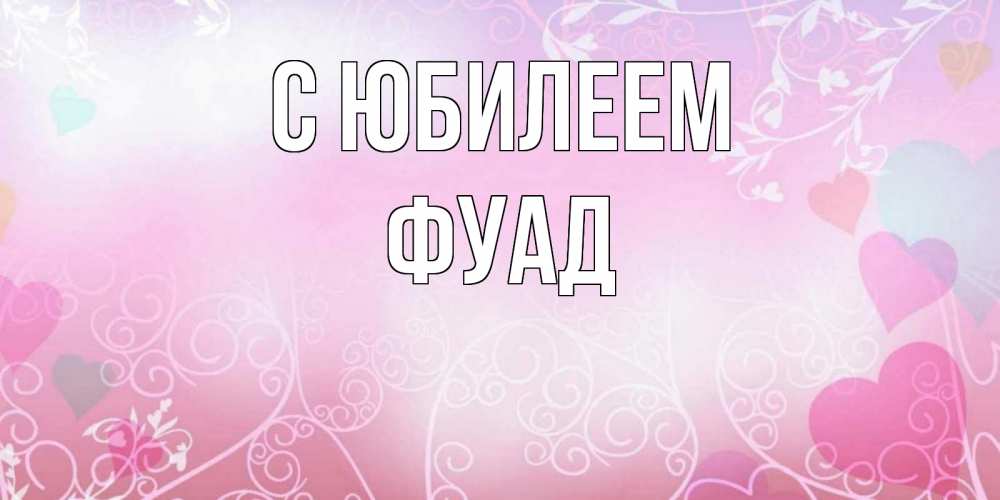 Открытка на каждый день с именем, Фуад С юбилеем розовые сердечки и узоры Прикольная открытка с пожеланием онлайн скачать бесплатно 