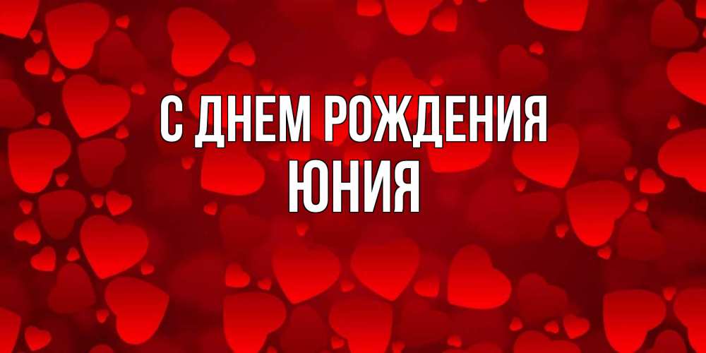 Открытка на каждый день с именем, Юния С днем рождения прекрасные сердечки на открытке с красным фоном Прикольная открытка с пожеланием онлайн скачать бесплатно 