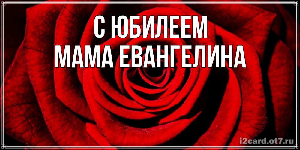 Открытка на каждый день с именем, Мама-Евангелина С юбилеем алая роза Прикольная открытка с пожеланием онлайн скачать бесплатно 