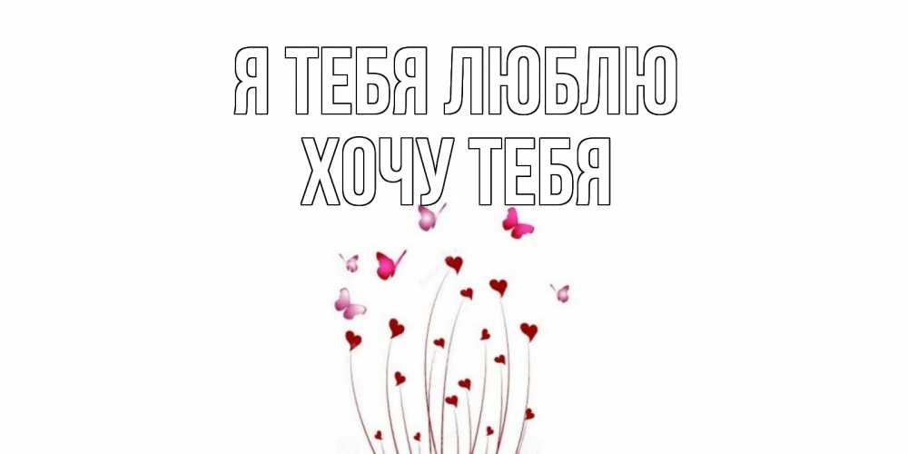 Картинка Я тебя люблю, Хочу тебя