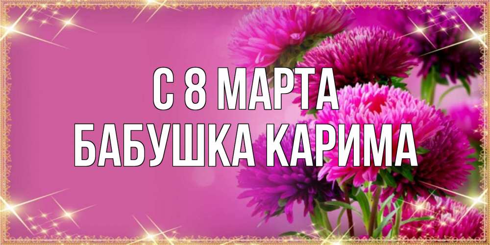 Открытка на каждый день с именем, Бабушка-Карима С 8 марта садовые цветы на 8 марта Прикольная открытка с пожеланием онлайн скачать бесплатно 