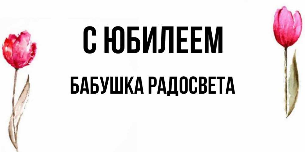 Открытка на каждый день с именем, Бабушка-Радосвета С юбилеем открытки акварелью с цветами Прикольная открытка с пожеланием онлайн скачать бесплатно 