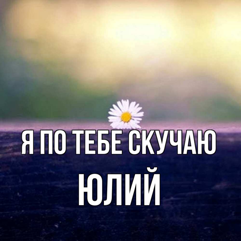 Открытка на каждый день с именем, Юлий Я по тебе скучаю приходи в гости Прикольная открытка с пожеланием онлайн скачать бесплатно 