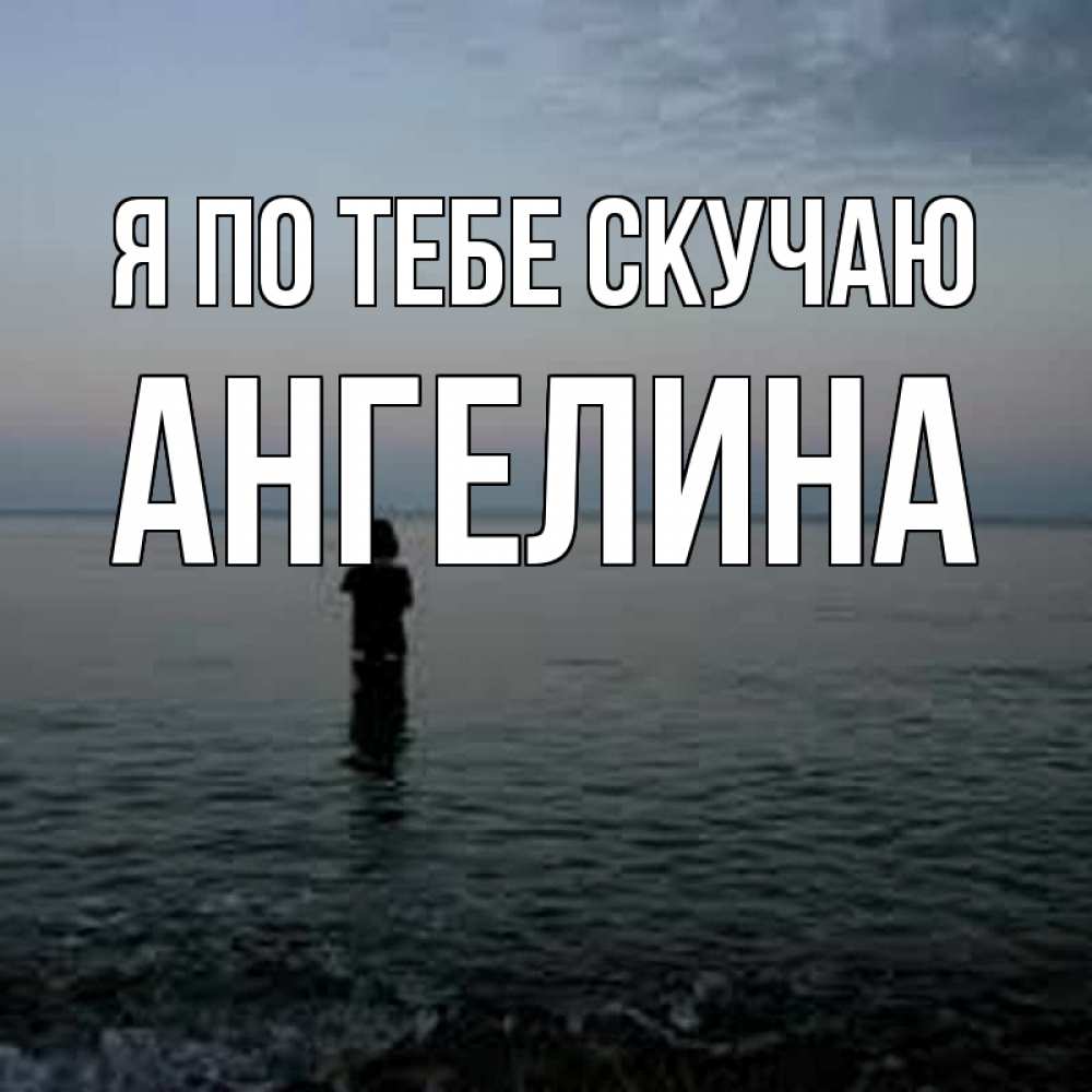 Открытка на каждый день с именем, Ангелина Я по тебе скучаю скука Прикольная открытка с пожеланием онлайн скачать бесплатно 