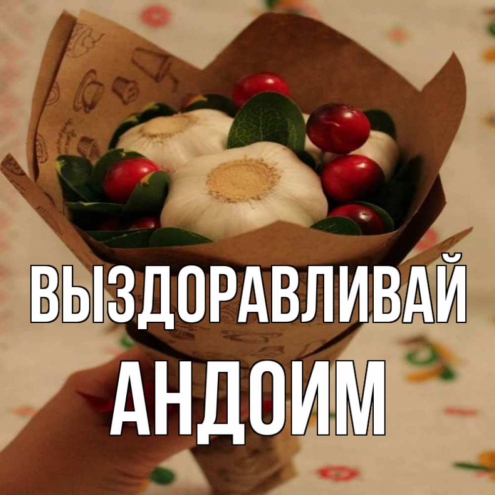 Открытка на каждый день с именем, Андоим Выздоравливай букет из фитонцидов и витамина c Прикольная открытка с пожеланием онлайн скачать бесплатно 