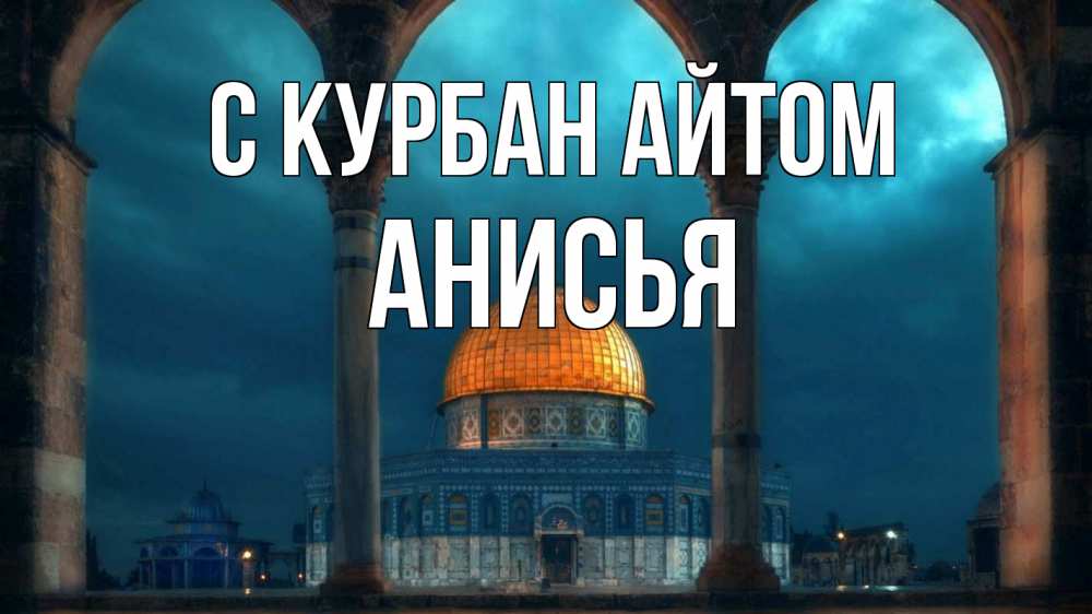 Открытка на каждый день с именем, Анисья С курбан айтом Мечеть Прикольная открытка с пожеланием онлайн скачать бесплатно 