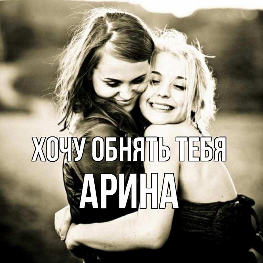Открытка на каждый день с именем, Арина Хочу обнять тебя девочки обнимаются Прикольная открытка с пожеланием онлайн скачать бесплатно 