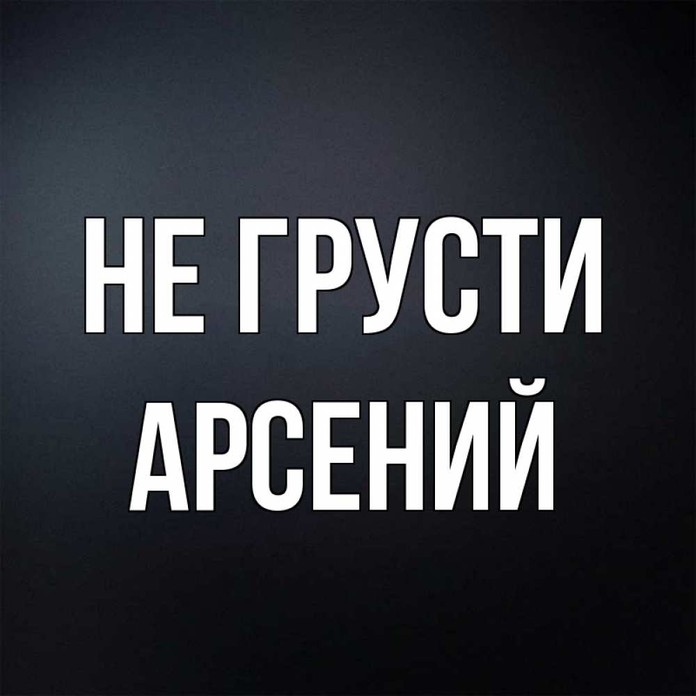 Открытка на каждый день с именем, Арсений Не грусти Градиент серый Прикольная открытка с пожеланием онлайн скачать бесплатно 