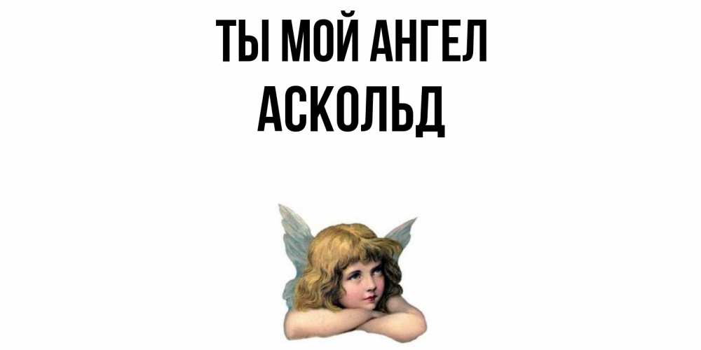 Открытка на каждый день с именем, Аскольд Ты мой ангел ангел Прикольная открытка с пожеланием онлайн скачать бесплатно 