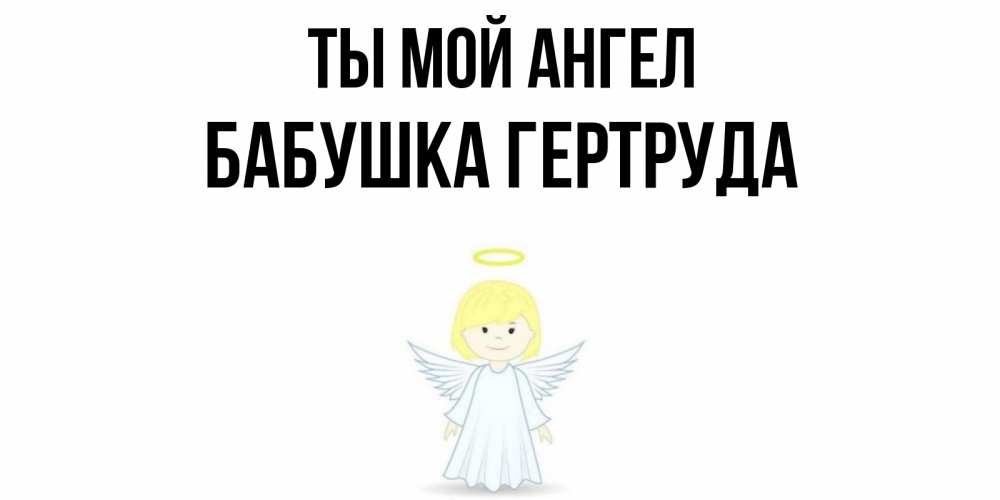 Открытка на каждый день с именем, Бабушка-Гертруда Ты мой ангел ангел Прикольная открытка с пожеланием онлайн скачать бесплатно 