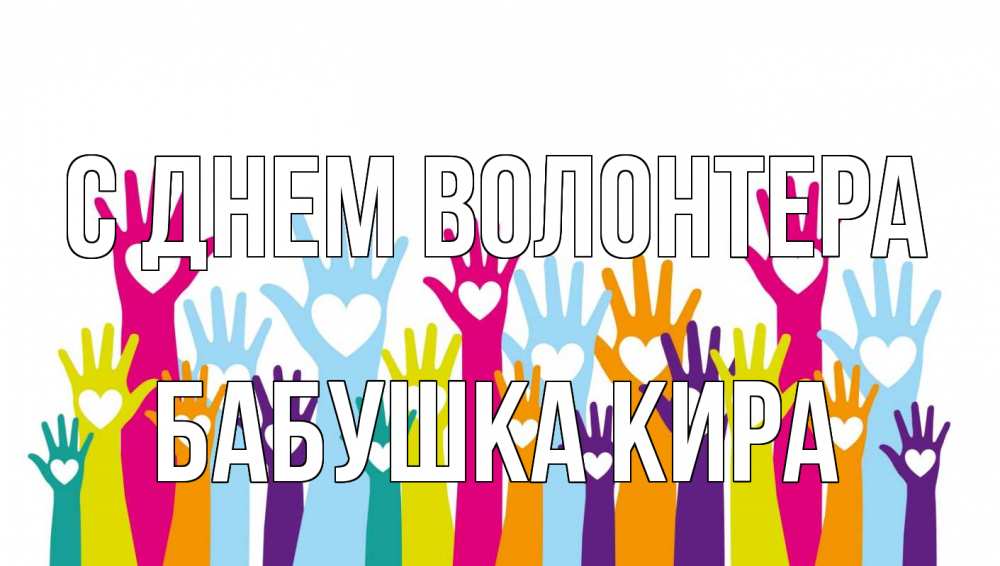 Открытка на каждый день с именем, Бабушка-Кира С днем волонтера С днем волонтера Прикольная открытка с пожеланием онлайн скачать бесплатно 