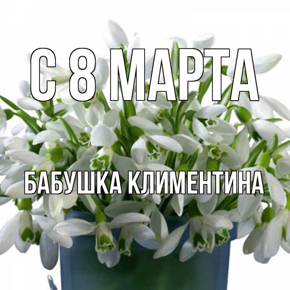 Открытка на каждый день с именем, Бабушка-Климентина С 8 МАРТА цветы к международному женскому дню Прикольная открытка с пожеланием онлайн скачать бесплатно 