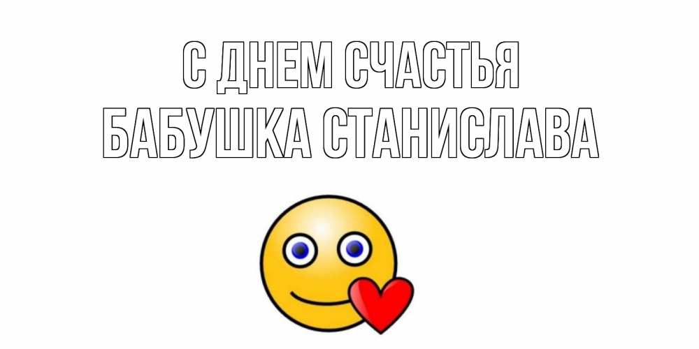 Открытка на каждый день с именем, Бабушка-Станислава С днем счастья смайл,сердце Прикольная открытка с пожеланием онлайн скачать бесплатно 