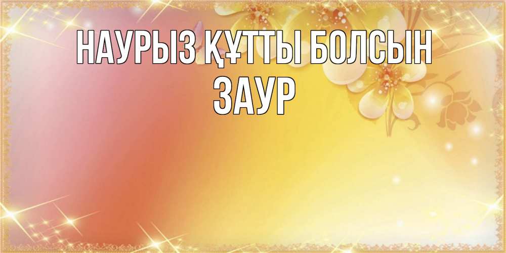 Открытка на каждый день с именем, Заур Наурыз құтты болсын бесплатные открытки на международный женский день Прикольная открытка с пожеланием онлайн скачать бесплатно 