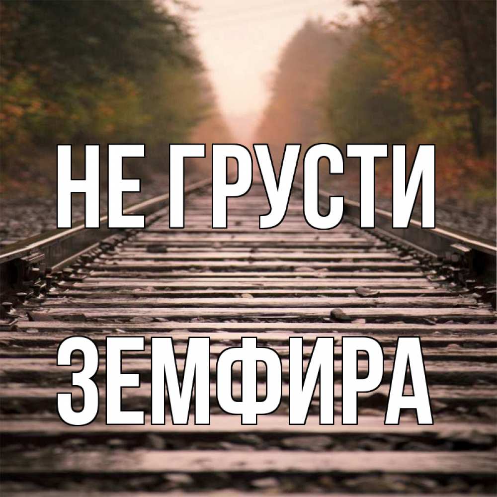 Открытка на каждый день с именем, Земфира Не грусти лес и железная дорога Прикольная открытка с пожеланием онлайн скачать бесплатно 