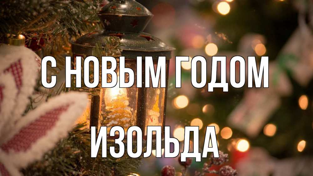 Открытка на каждый день с именем, Изольда С новым годом новый год фонарик Прикольная открытка с пожеланием онлайн скачать бесплатно 